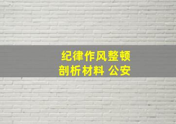 纪律作风整顿剖析材料 公安